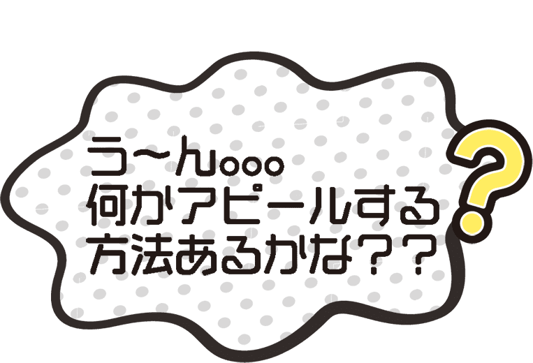 うーん。。。何かアピールする方法あるかな？？